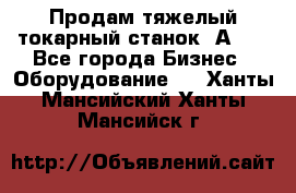 Продам тяжелый токарный станок 1А681 - Все города Бизнес » Оборудование   . Ханты-Мансийский,Ханты-Мансийск г.